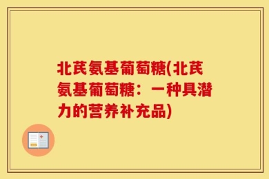 北芪氨基葡萄糖(北芪氨基葡萄糖：一种具潜力的营养补充品)