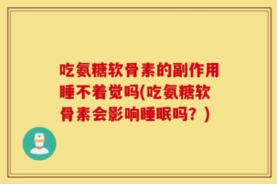 吃氨糖软骨素的副作用睡不着觉吗(吃氨糖软骨素会影响睡眠吗？)
