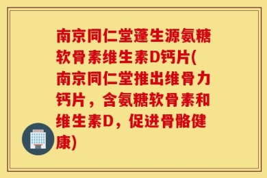南京同仁堂蓬生源氨糖软骨素维生素D钙片(南京同仁堂推出维骨力钙片，含氨糖软骨素和维生素D，促进骨骼健康)