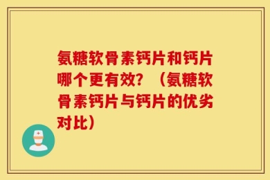 氨糖软骨素钙片和钙片哪个更有效？（氨糖软骨素钙片与钙片的优劣对比）