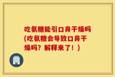 吃氨糖能引口鼻干燥吗(吃氨糖会导致口鼻干燥吗？解释来了！)
