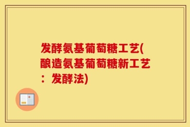 发酵氨基葡萄糖工艺(酿造氨基葡萄糖新工艺：发酵法)