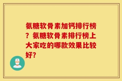 氨糖软骨素加钙排行榜？氨糖软骨素排行榜上大家吃的哪款效果比较好？