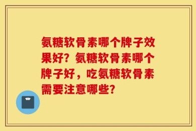 氨糖软骨素哪个牌子效果好？氨糖软骨素哪个牌子好，吃氨糖软骨素需要注意哪些？