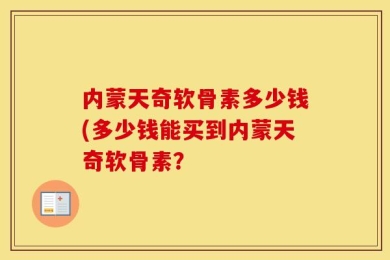 内蒙天奇软骨素多少钱(多少钱能买到内蒙天奇软骨素？