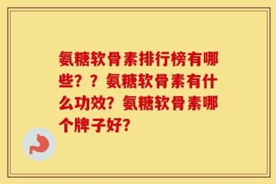 氨糖软骨素排行榜有哪些？？氨糖软骨素有什么功效？氨糖软骨素哪个牌子好？