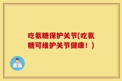 吃氨糖保护关节(吃氨糖可维护关节健康！)
