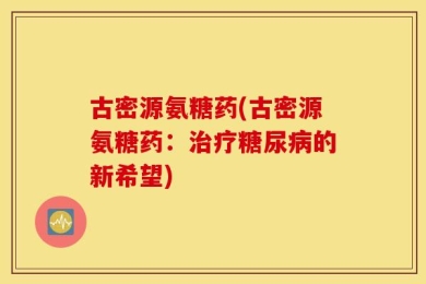 古密源氨糖药(古密源氨糖药：治疗糖尿病的新希望)