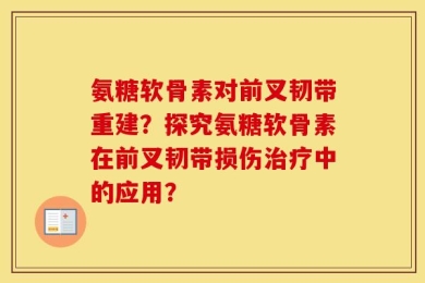 氨糖软骨素对前叉韧带重建？探究氨糖软骨素在前叉韧带损伤治疗中的应用？