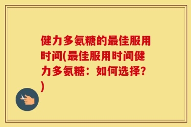 健力多氨糖的最佳服用时间(最佳服用时间健力多氨糖：如何选择？)