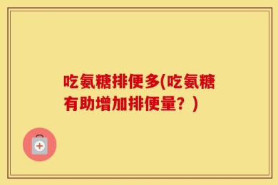 吃氨糖排便多(吃氨糖有助增加排便量？)
