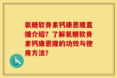 氨糖软骨素钙康恩隆直播介绍？了解氨糖软骨素钙康恩隆的功效与使用方法？