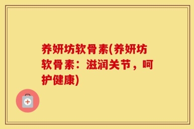 养妍坊软骨素(养妍坊软骨素：滋润关节，呵护健康)