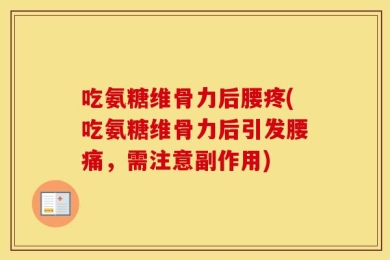吃氨糖维骨力后腰疼(吃氨糖维骨力后引发腰痛，需注意副作用)