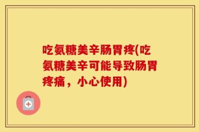 吃氨糖美辛肠胃疼(吃氨糖美辛可能导致肠胃疼痛，小心使用)