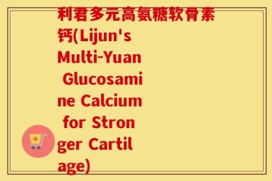 利君多元高氨糖软骨素钙(Lijun's Multi-Yuan Glucosamine Calcium for Stronger Cartilage)