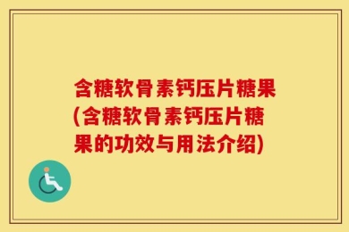 含糖软骨素钙压片糖果(含糖软骨素钙压片糖果的功效与用法介绍)
