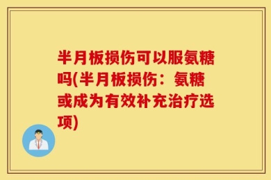 半月板损伤可以服氨糖吗(半月板损伤：氨糖或成为有效补充治疗选项)