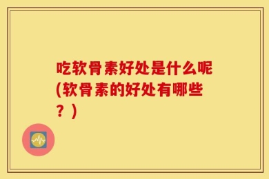 吃软骨素好处是什么呢(软骨素的好处有哪些？)