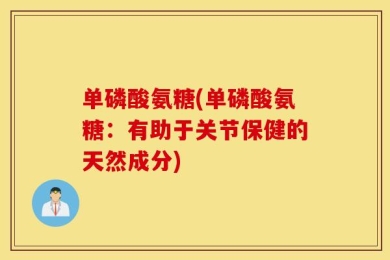 单磷酸氨糖(单磷酸氨糖：有助于关节保健的天然成分)
