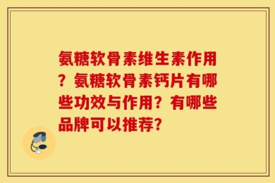 氨糖软骨素维生素作用？氨糖软骨素钙片有哪些功效与作用？有哪些品牌可以推荐？