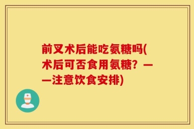 前叉术后能吃氨糖吗(术后可否食用氨糖？——注意饮食安排)