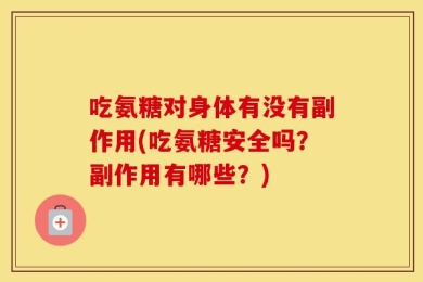 吃氨糖对身体有没有副作用(吃氨糖安全吗？副作用有哪些？)