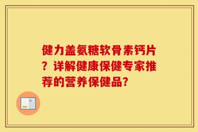 健力盖氨糖软骨素钙片？详解健康保健专家推荐的营养保健品？