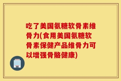 吃了美国氨糖软骨素维骨力(食用美国氨糖软骨素保健产品维骨力可以增强骨骼健康)