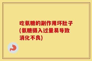 吃氨糖的副作用坏肚子(氨糖摄入过量易导致消化不良)