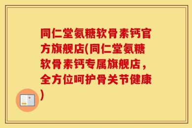 同仁堂氨糖软骨素钙官方旗舰店(同仁堂氨糖软骨素钙专属旗舰店，全方位呵护骨关节健康)