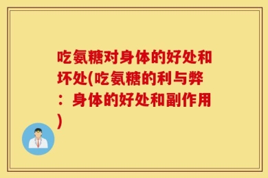 吃氨糖对身体的好处和坏处(吃氨糖的利与弊：身体的好处和副作用)