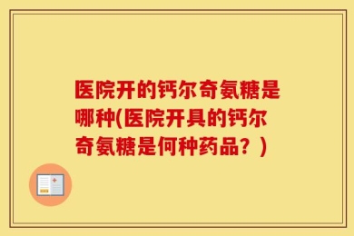 医院开的钙尔奇氨糖是哪种(医院开具的钙尔奇氨糖是何种药品？)
