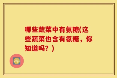 哪些蔬菜中有氨糖(这些蔬菜也含有氨糖，你知道吗？)