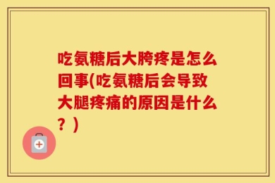 吃氨糖后大胯疼是怎么回事(吃氨糖后会导致大腿疼痛的原因是什么？)