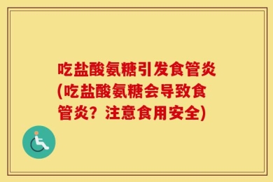 吃盐酸氨糖引发食管炎(吃盐酸氨糖会导致食管炎？注意食用安全)