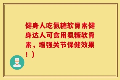 健身人吃氨糖软骨素健身达人可食用氨糖软骨素，增强关节保健效果！)