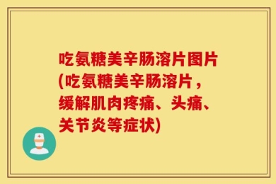 吃氨糖美辛肠溶片图片(吃氨糖美辛肠溶片，缓解肌肉疼痛、头痛、关节炎等症状)