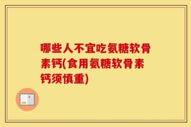 哪些人不宜吃氨糖软骨素钙(食用氨糖软骨素钙须慎重)