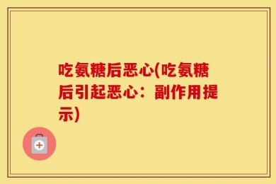 吃氨糖后恶心(吃氨糖后引起恶心：副作用提示)