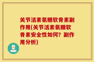 关节活素氨糖软骨素副作用(关节活素氨糖软骨素安全性如何？副作用分析)