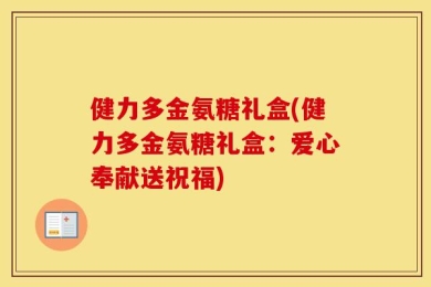 健力多金氨糖礼盒(健力多金氨糖礼盒：爱心奉献送祝福)
