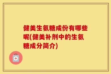 健美生氨糖成份有哪些呢(健美补剂中的生氨糖成分简介)