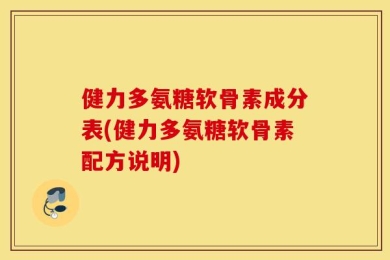 健力多氨糖软骨素成分表(健力多氨糖软骨素配方说明)