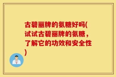 古碧丽牌的氨糖好吗(试试古碧丽牌的氨糖，了解它的功效和安全性)
