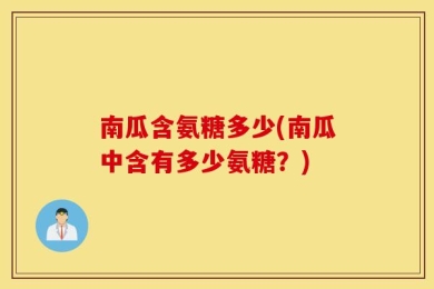南瓜含氨糖多少(南瓜中含有多少氨糖？)