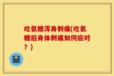 吃氨糖浑身刺痛(吃氨糖后身体刺痛如何应对？)
