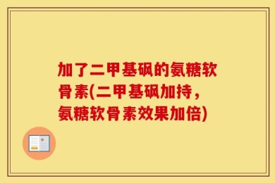 加了二甲基砜的氨糖软骨素(二甲基砜加持，氨糖软骨素效果加倍)