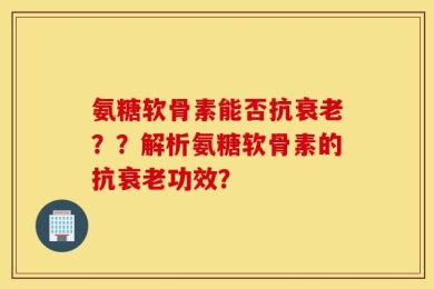 氨糖软骨素能否抗衰老？？解析氨糖软骨素的抗衰老功效？