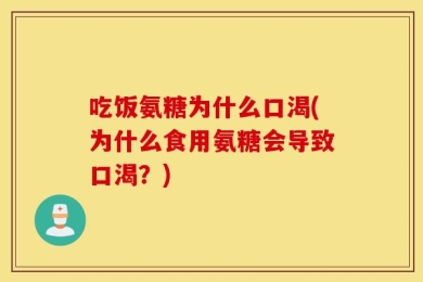吃饭氨糖为什么口渴(为什么食用氨糖会导致口渴？)